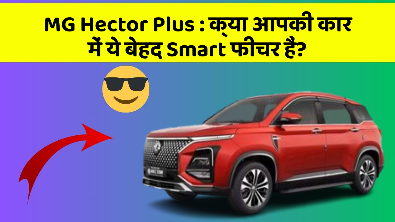 MG Hector Plus:क्या आपकी कार में ये बेहद Smart फीचर हैं?