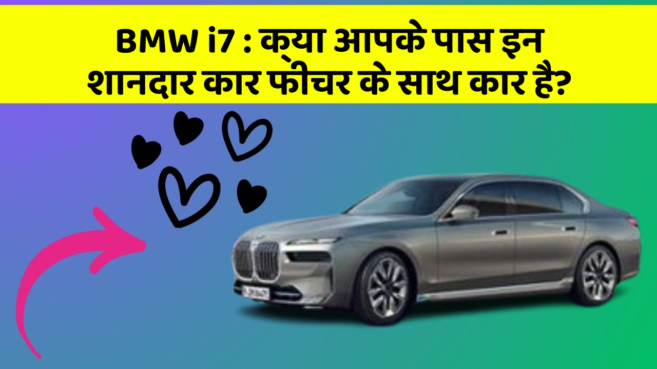 BMW i7:क्या आपके पास इन शानदार कार फीचर के साथ कार है?