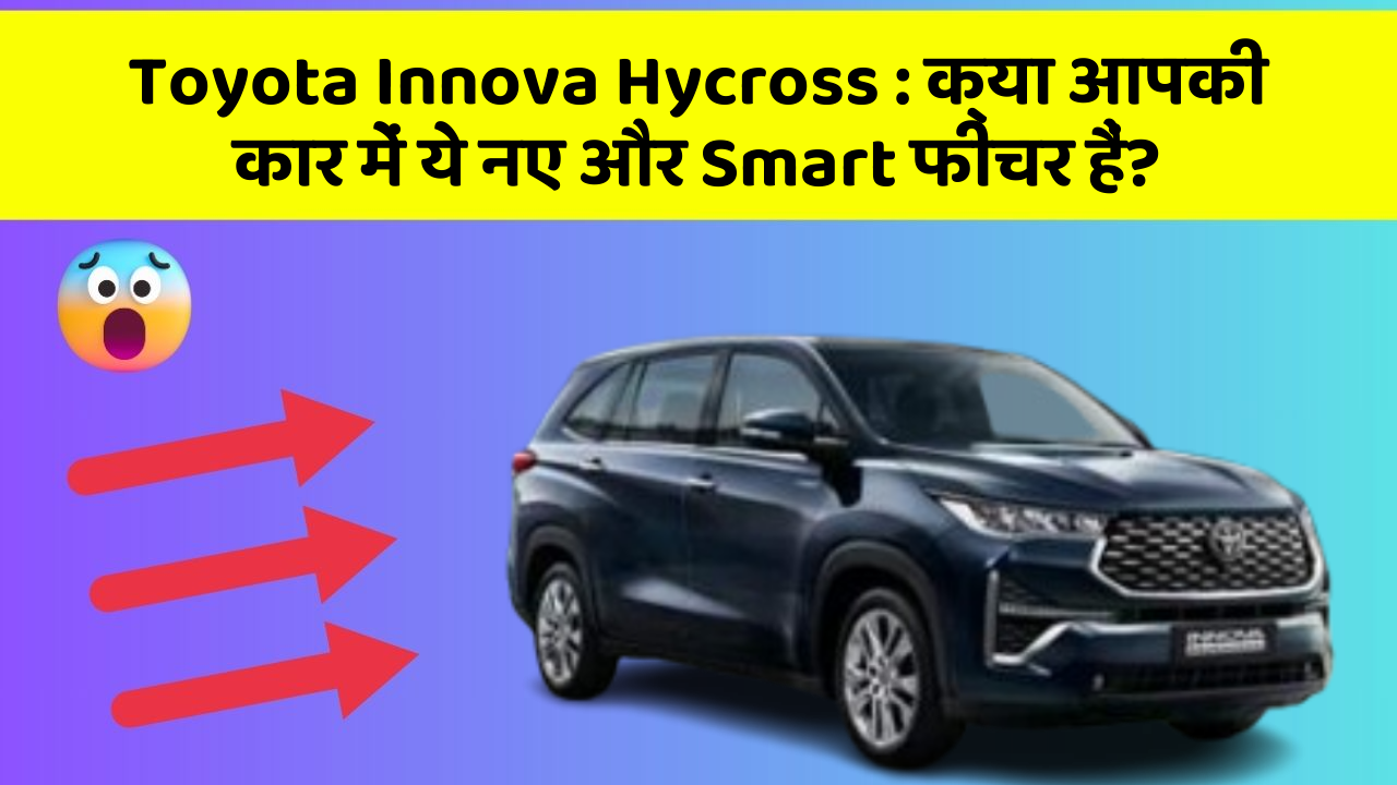 Toyota Innova Hycross: क्या आपकी कार में ये नए और Smart फीचर हैं?
