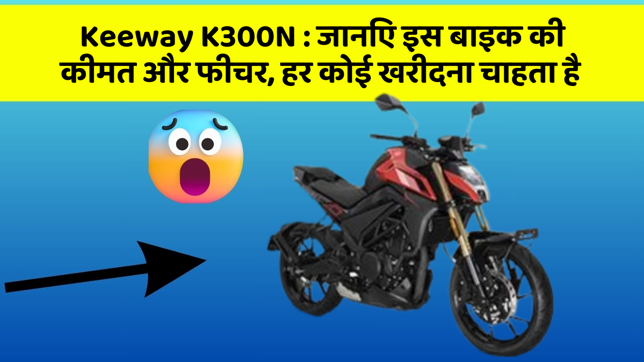 Keeway K300N: जानिए इस बाइक की कीमत और फीचर, हर कोई खरीदना चाहता है