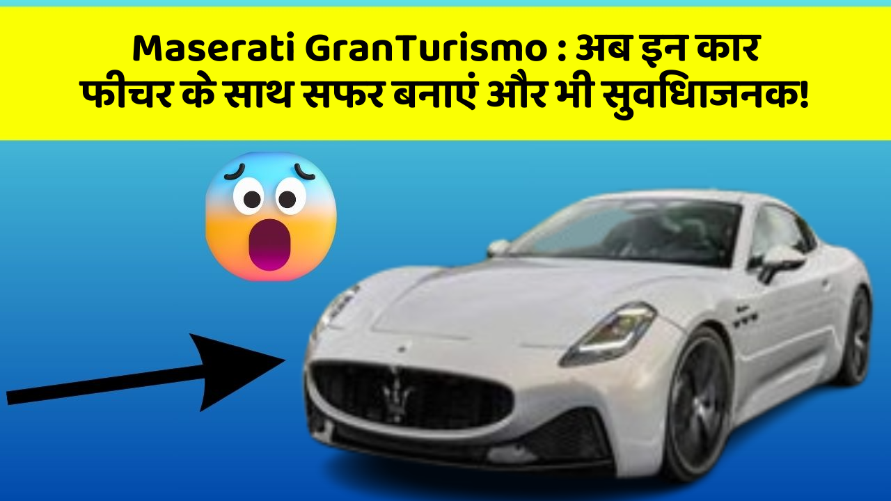 Maserati GranTurismo: अब इन कार फीचर के साथ सफर बनाएं और भी सुविधाजनक!