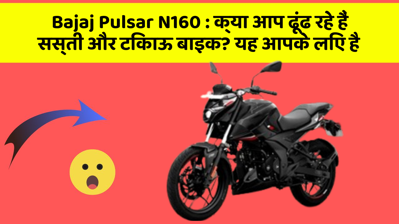 Bajaj Pulsar N160: क्या आप ढूंढ रहे हैं सस्ती और टिकाऊ बाइक? यह आपके लिए है
