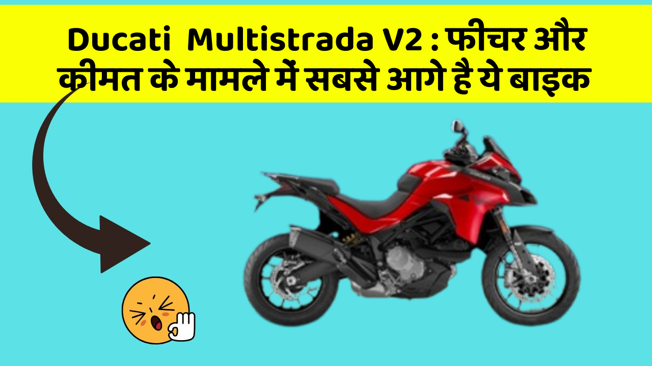 Ducati  Multistrada V2 : फीचर और कीमत के मामले में सबसे आगे है ये बाइक