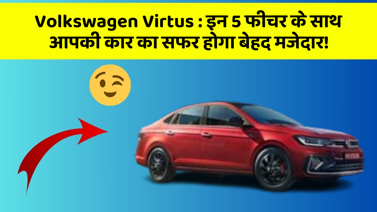 Volkswagen Virtus:इन 5 फीचर के साथ आपकी कार का सफर होगा बेहद मजेदार!