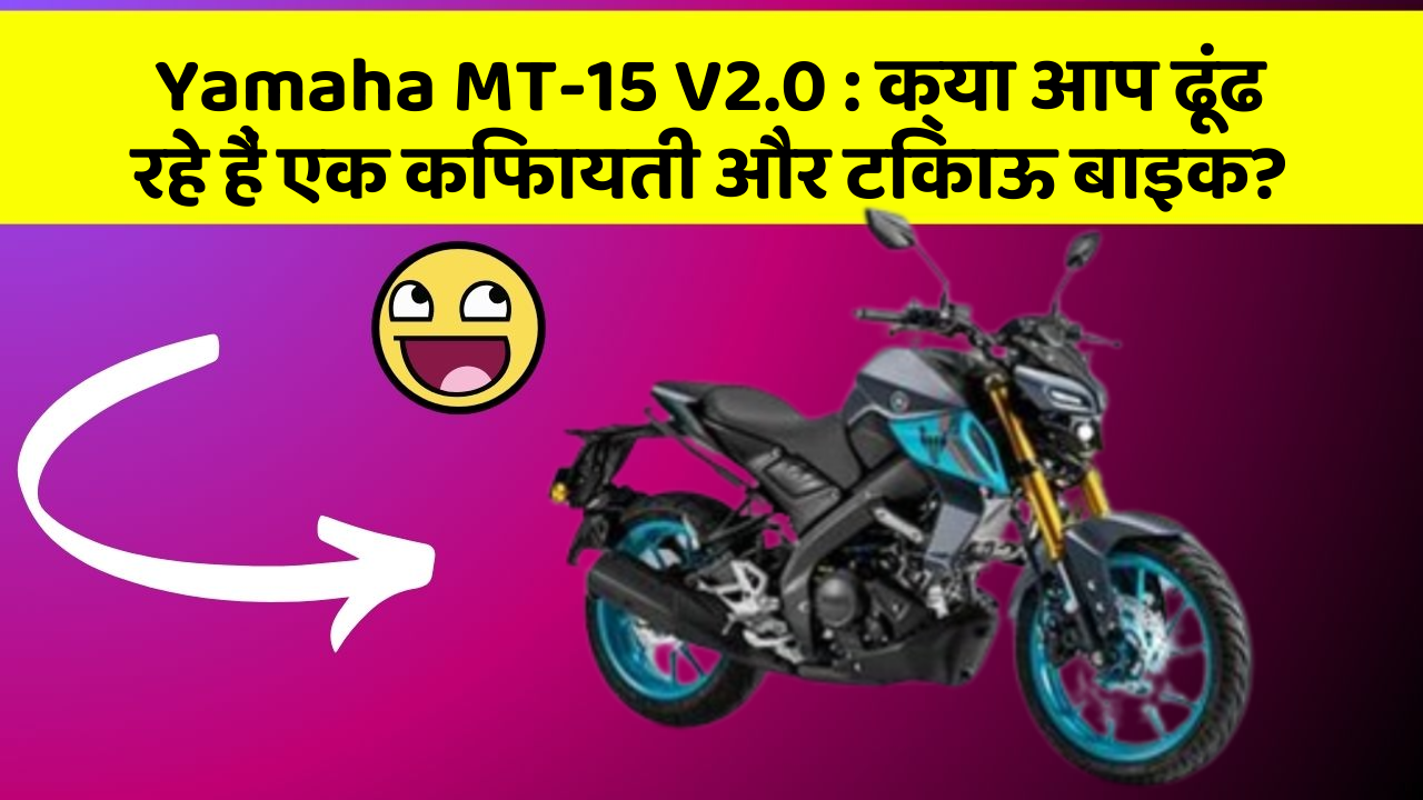 Yamaha MT-15 V2.0: क्या आप ढूंढ रहे हैं एक किफायती और टिकाऊ बाइक?