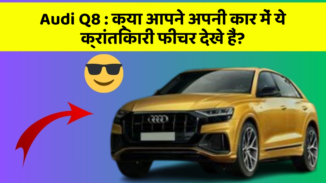 Audi Q8: क्या आपने अपनी कार में ये क्रांतिकारी फीचर देखे हैं?