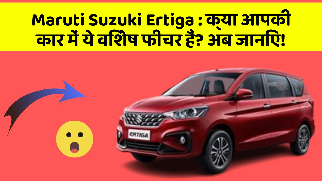 Maruti Suzuki Ertiga: क्या आपकी कार में ये विशेष फीचर हैं? अब जानिए!