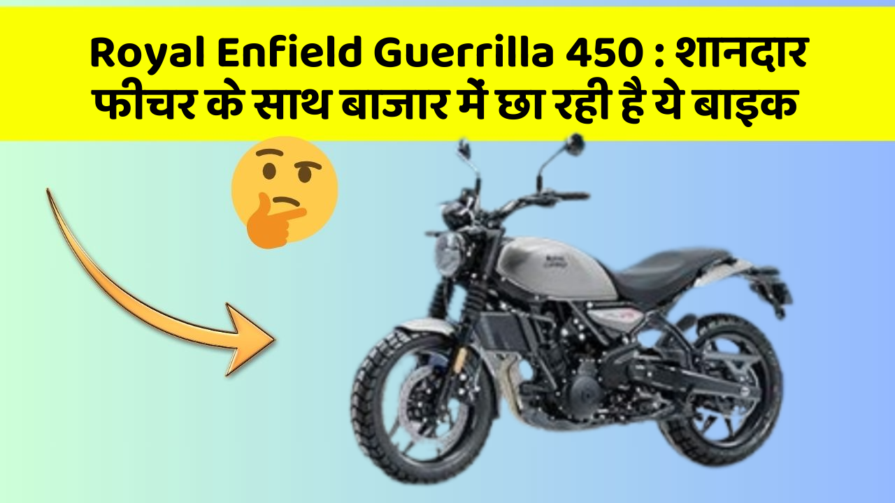 Royal Enfield Guerrilla 450 : शानदार फीचर के साथ बाजार में छा रही है ये बाइक