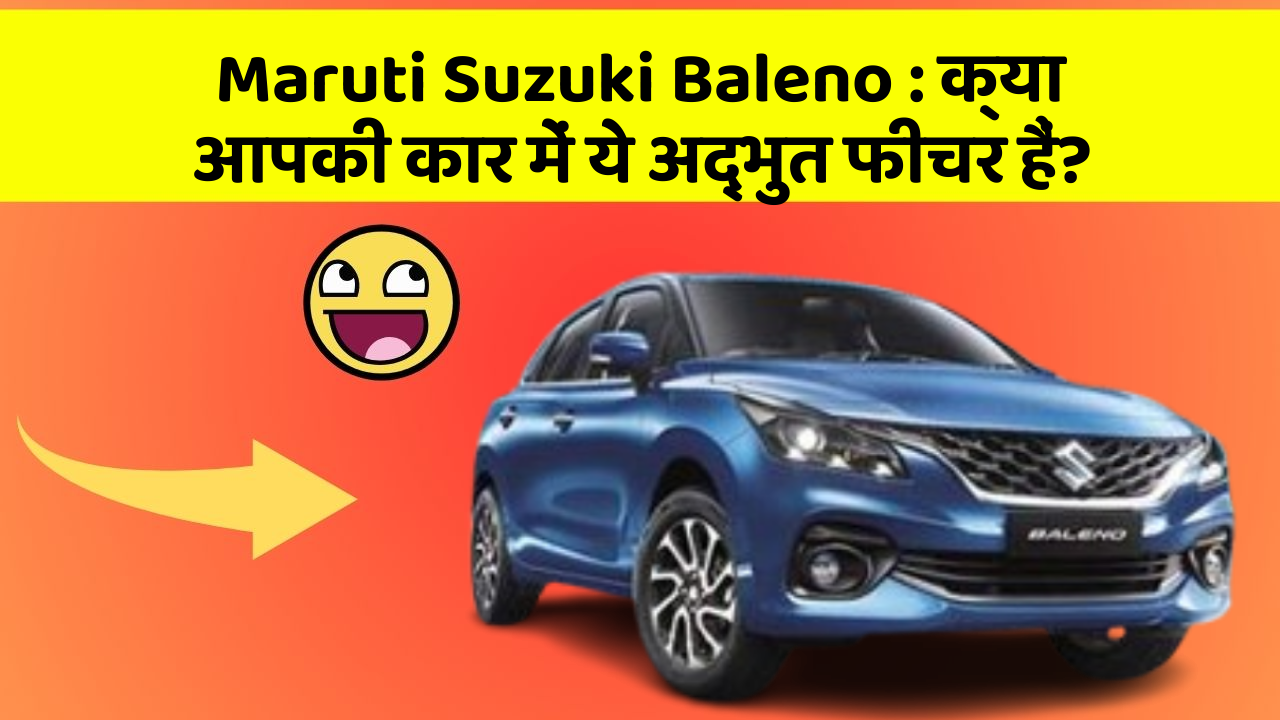 Maruti Suzuki Baleno: क्या आपकी कार में ये अद्भुत फीचर हैं?