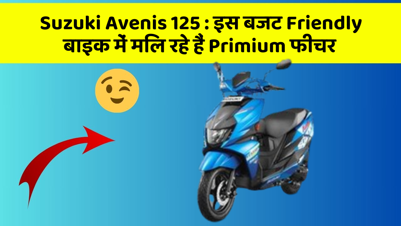 Suzuki Avenis 125 : इस बजट Friendly बाइक में मिल रहे हैं Primium फीचर