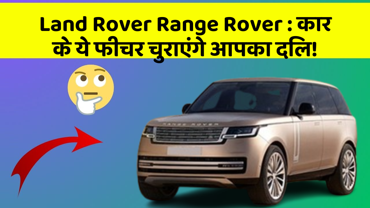 Land Rover Range Rover: कार के ये फीचर चुराएंगे आपका दिल!