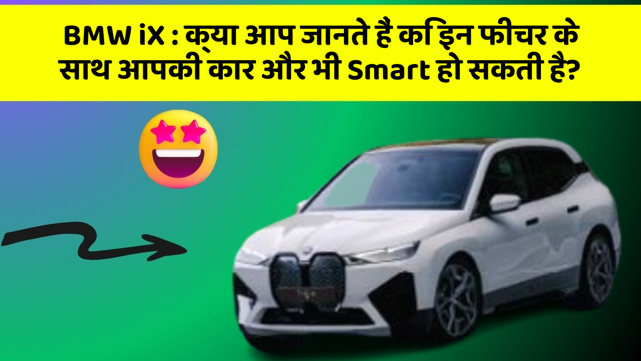 BMW iX : क्या आप जानते हैं कि इन फीचर के साथ आपकी कार और भी Smart हो सकती है?