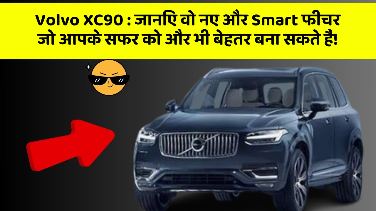 Volvo XC90: जानिए वो नए और Smart फीचर जो आपके सफर को और भी बेहतर बना सकते हैं!