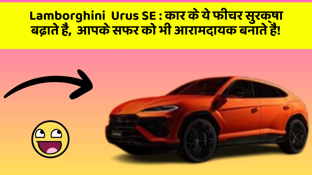 Lamborghini  Urus SE:कार के ये फीचर सुरक्षा बढ़ाते हैं,  आपके सफर को भी आरामदायक बनाते हैं!