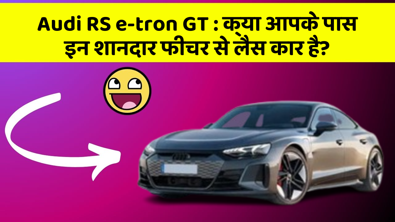 Audi RS e-tron GT:क्या आपके पास इन शानदार फीचर से लैस कार है?