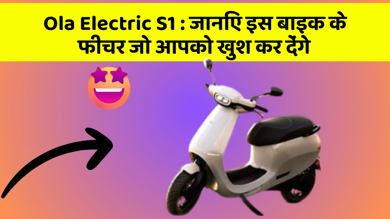 Ola Electric S1: जानिए इस बाइक के फीचर जो आपको खुश कर देंगे