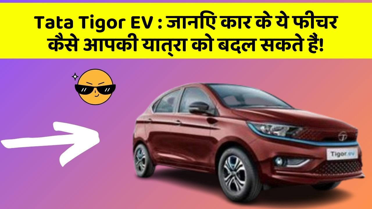 Tata Tigor EV : जानिए कार के ये फीचर कैसे आपकी यात्रा को बदल सकते हैं!