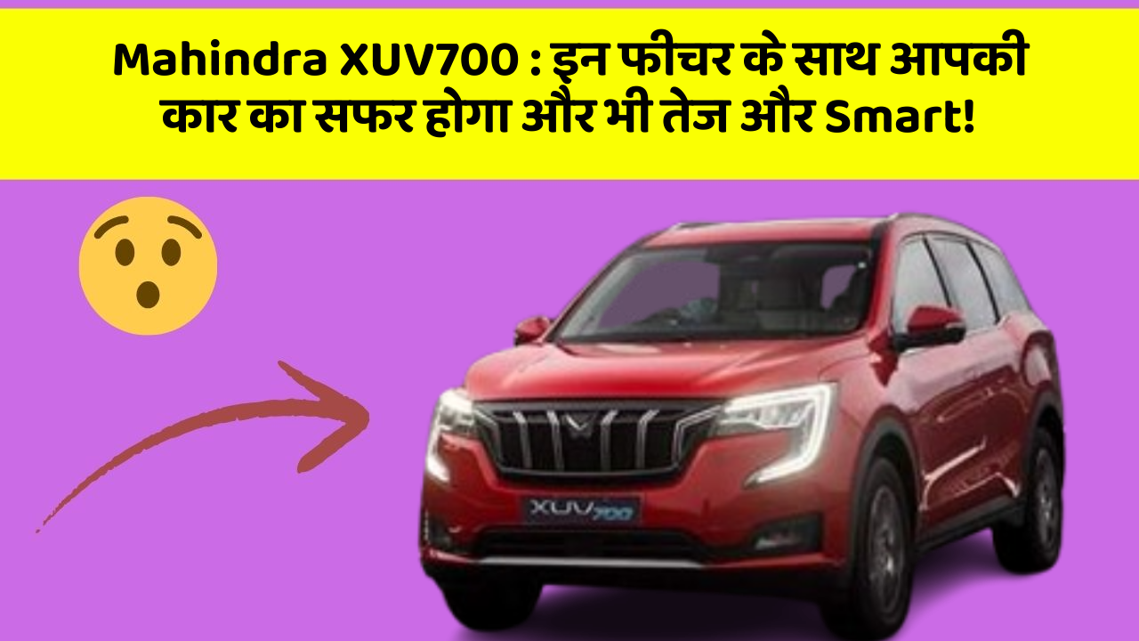 Mahindra XUV700: इन फीचर के साथ आपकी कार का सफर होगा और भी तेज और Smart!