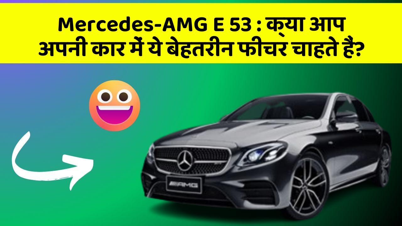 Mercedes-AMG E 53: क्या आप अपनी कार में ये बेहतरीन फीचर चाहते हैं?