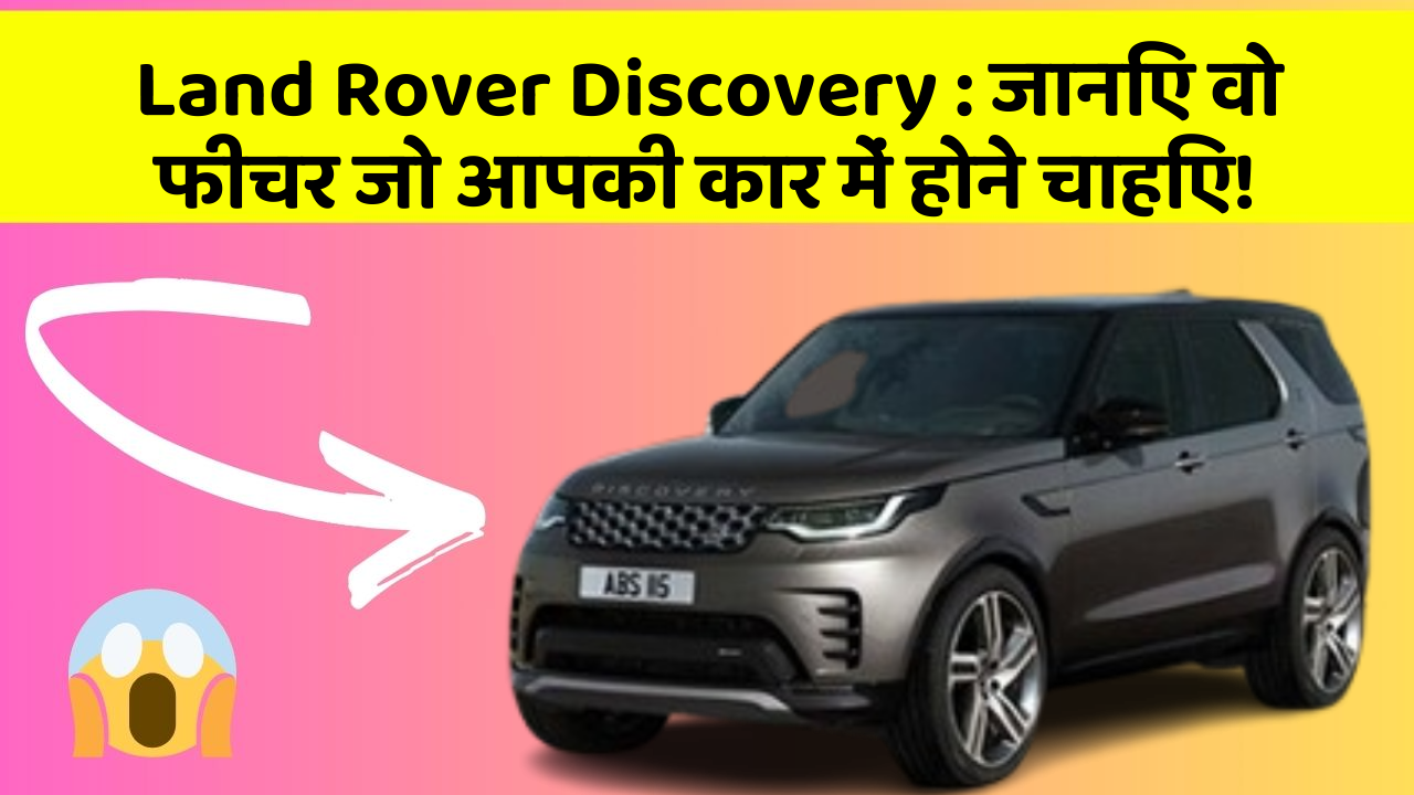 Land Rover Discovery:जानिए वो फीचर जो आपकी कार में होने चाहिए!