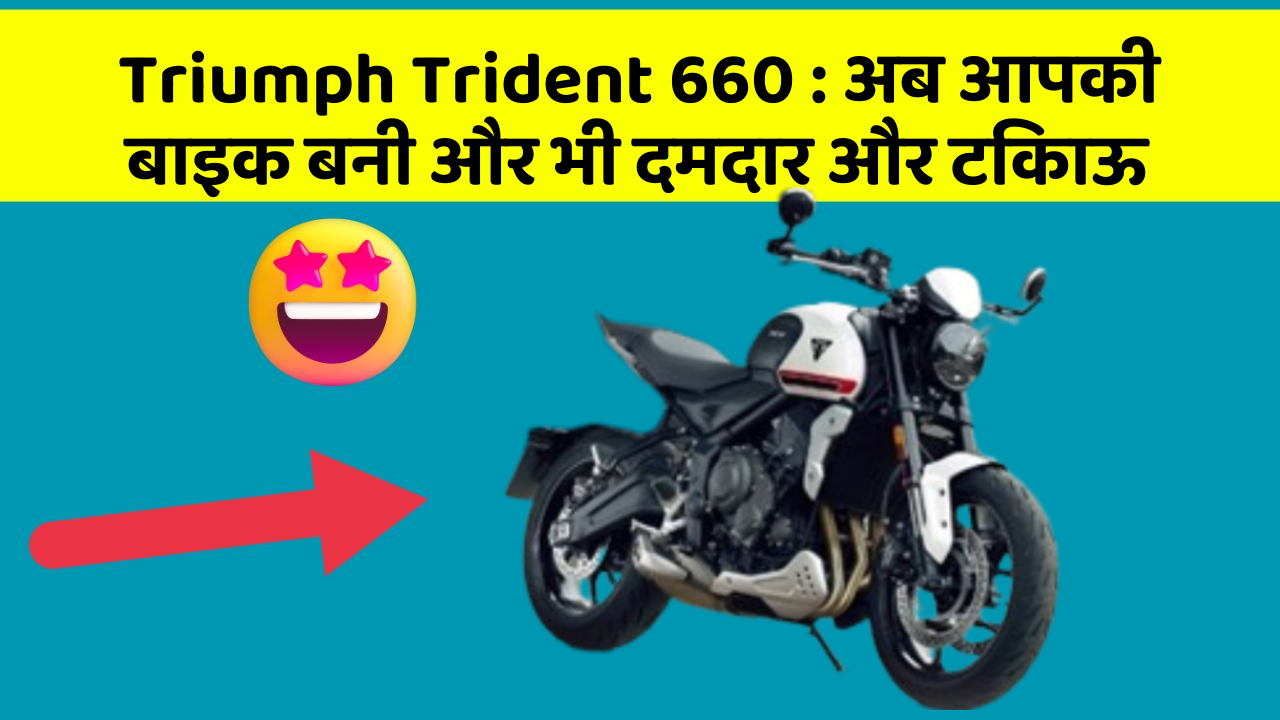 Triumph Trident 660: अब आपकी बाइक बनी और भी दमदार और टिकाऊ