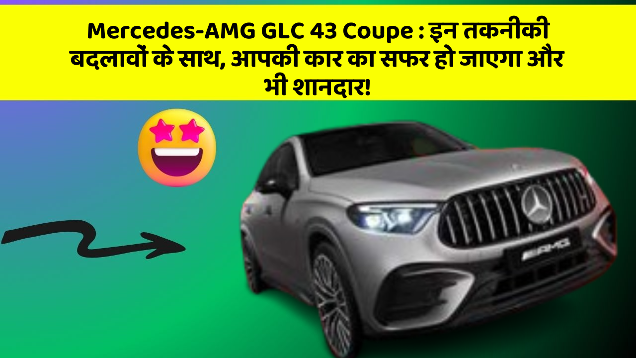 Mercedes-AMG GLC 43 Coupe: इन तकनीकी बदलावों के साथ, आपकी कार का सफर हो जाएगा और भी शानदार!