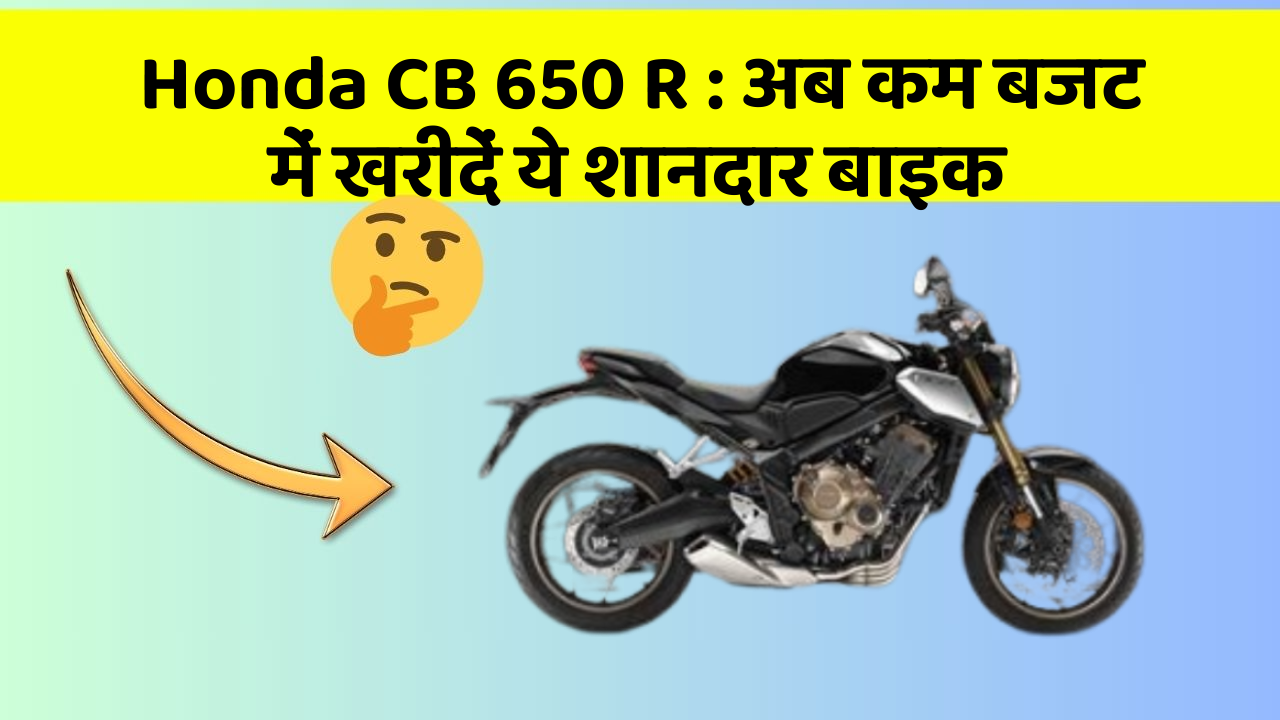 Honda CB 650 R: अब कम बजट में खरीदें ये शानदार बाइक
