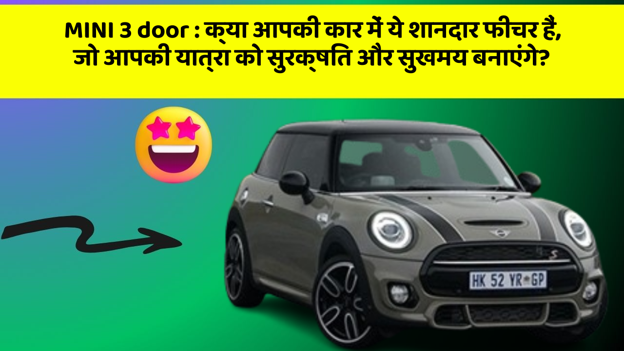 MINI 3 door : क्या आपकी कार में ये शानदार फीचर हैं, जो आपकी यात्रा को सुरक्षित और सुखमय बनाएंगे?