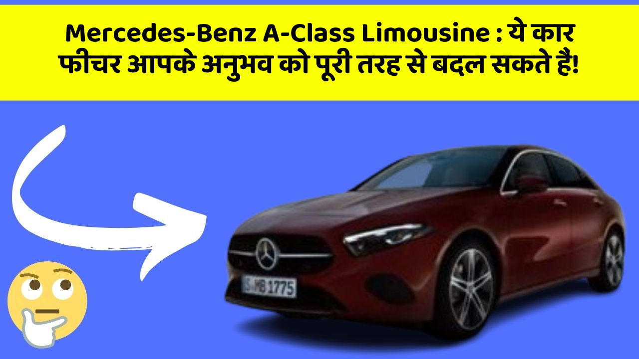 Mercedes-Benz A-Class Limousine:ये कार फीचर आपके अनुभव को पूरी तरह से बदल सकते हैं!