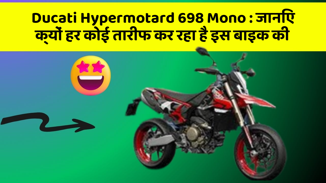 Ducati Hypermotard 698 Mono: जानिए क्यों हर कोई तारीफ कर रहा है इस बाइक की