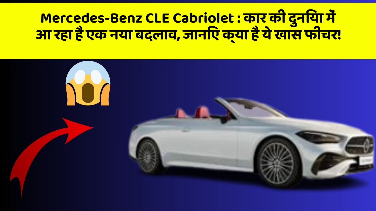 Mercedes-Benz CLE Cabriolet : कार की दुनिया में आ रहा है एक नया बदलाव, जानिए क्या है ये खास फीचर!