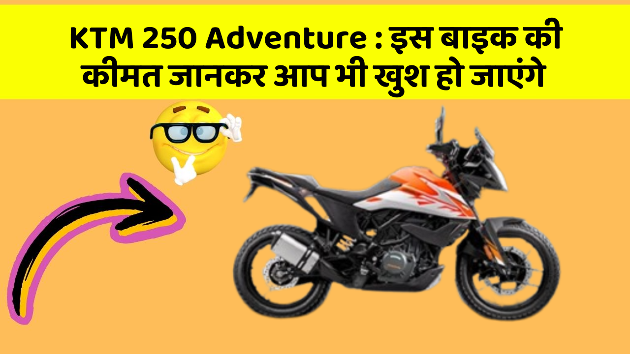KTM 250 Adventure : इस बाइक की कीमत जानकर आप भी खुश हो जाएंगे