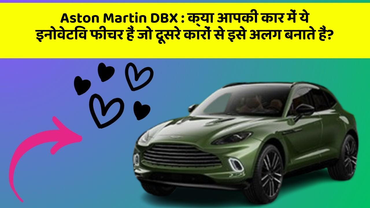 Aston Martin DBX : क्या आपकी कार में ये इनोवेटिव फीचर हैं जो दूसरे कारों से इसे अलग बनाते हैं?