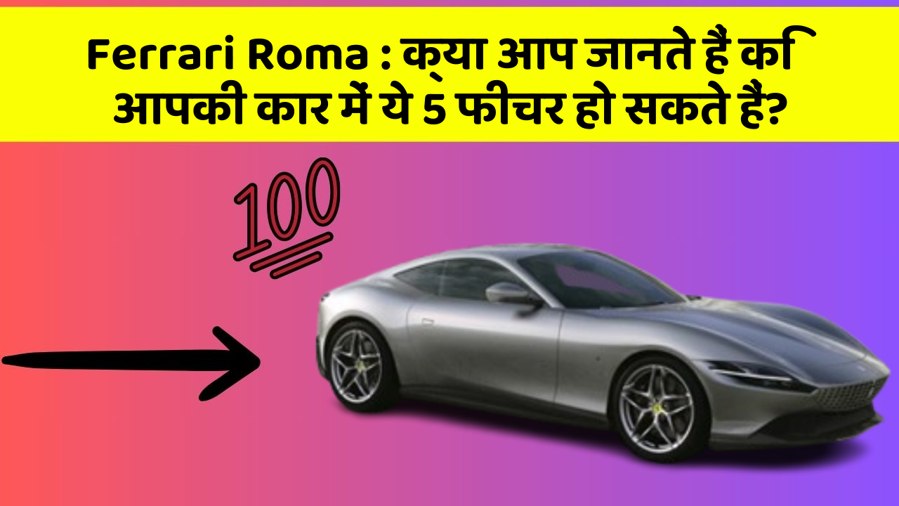 Ferrari Roma: क्या आप जानते हैं कि आपकी कार में ये 5 फीचर हो सकते हैं?