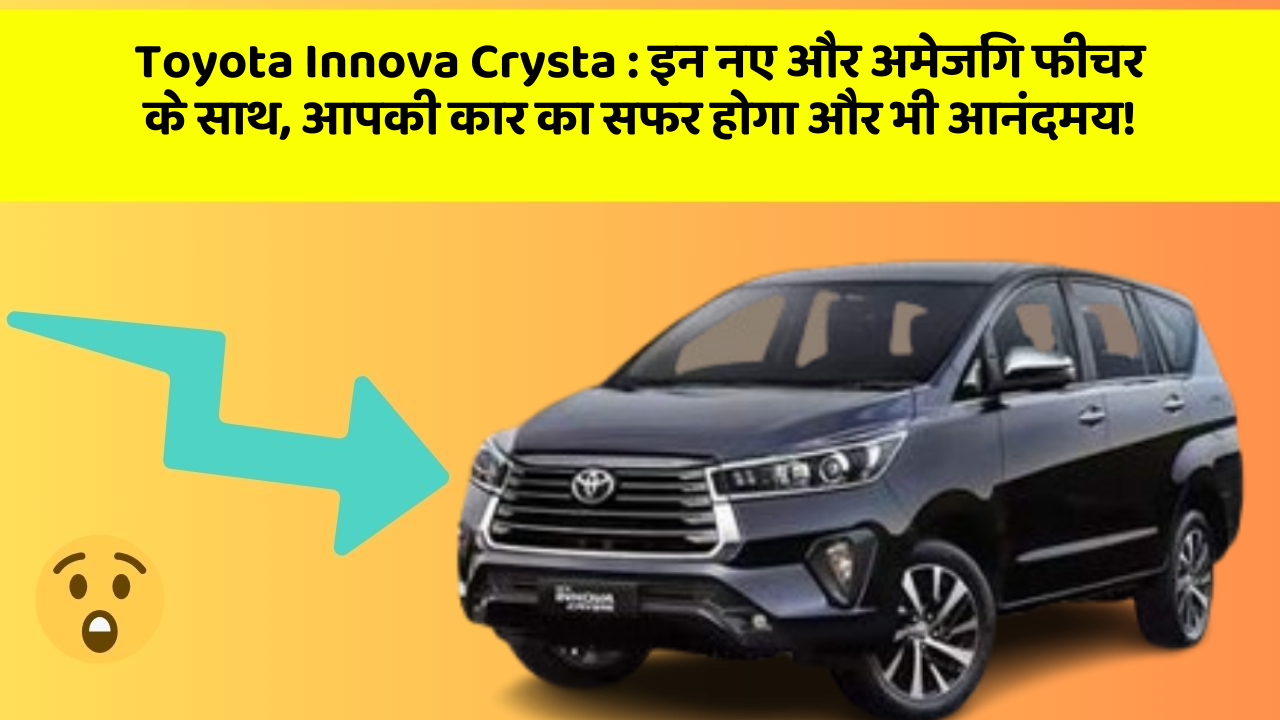 Toyota Innova Crysta : इन नए और अमेजिंग फीचर के साथ, आपकी कार का सफर होगा और भी आनंदमय!