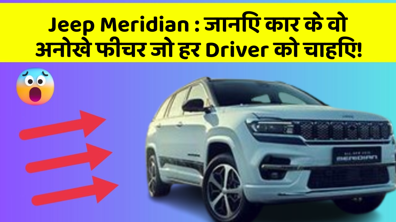 Jeep Meridian: जानिए कार के वो अनोखे फीचर जो हर Driver को चाहिए!