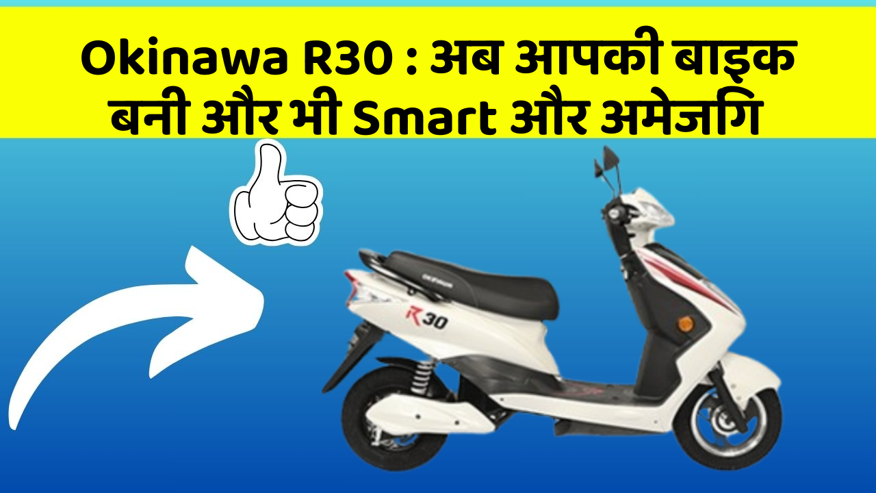 Okinawa R30: अब आपकी बाइक बनी और भी Smart और अमेजिंग