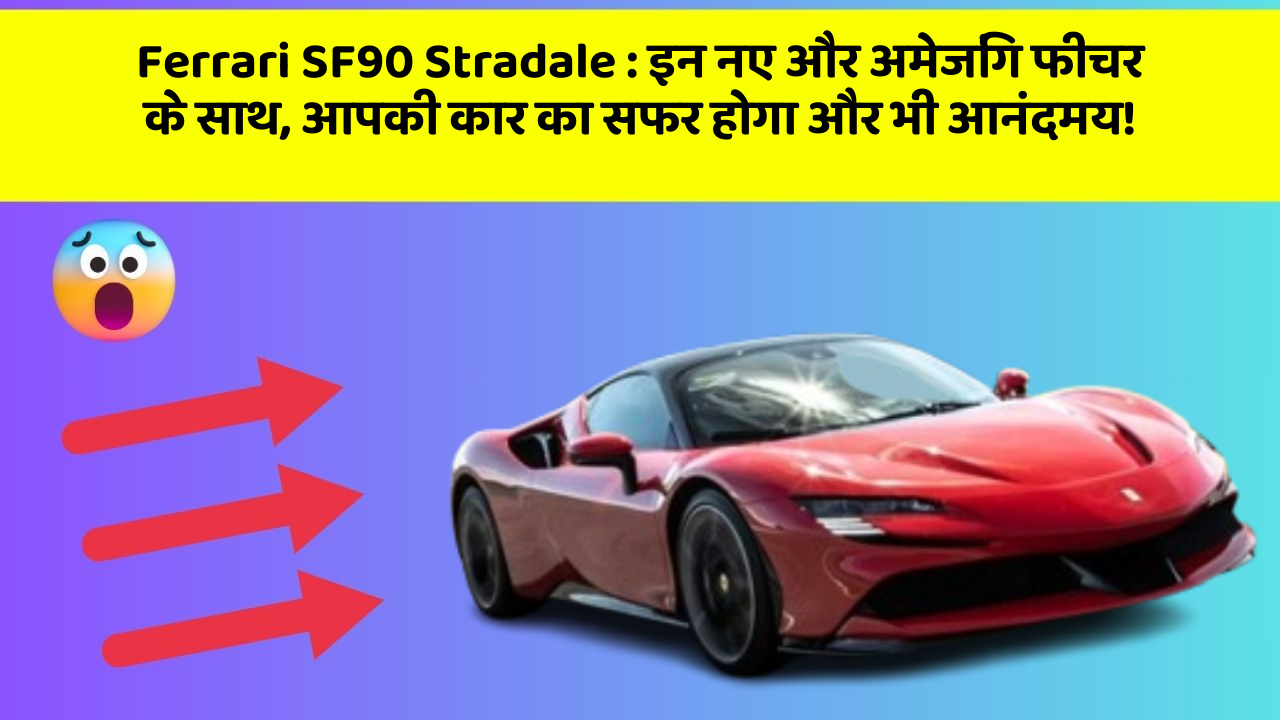 Ferrari SF90 Stradale: इन नए और अमेजिंग फीचर के साथ, आपकी कार का सफर होगा और भी आनंदमय!