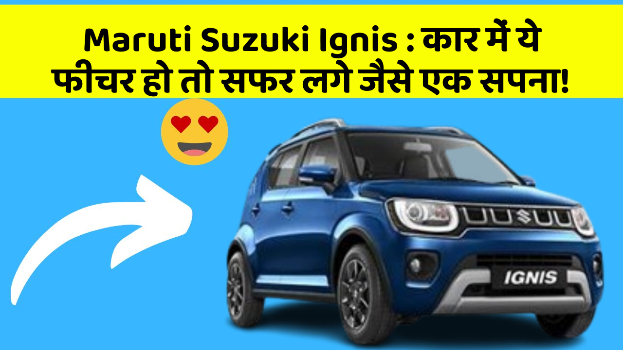 Maruti Suzuki Ignis: कार में ये फीचर हो तो सफर लगे जैसे एक सपना!