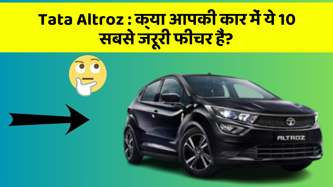 Tata Altroz: क्या आपकी कार में ये 10 सबसे जरूरी फीचर हैं?