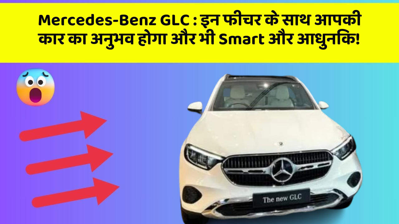 Mercedes-Benz GLC:इन फीचर के साथ आपकी कार का अनुभव होगा और भी Smart और आधुनिक!