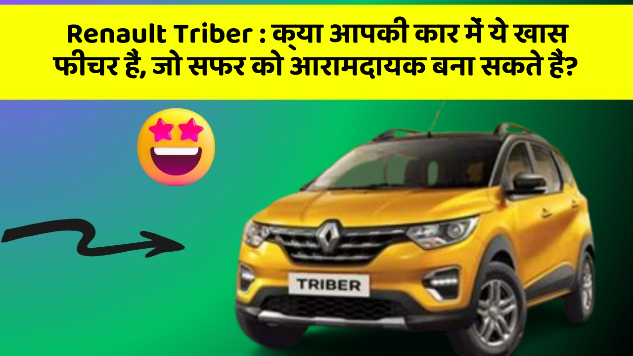 Renault Triber : क्या आपकी कार में ये खास फीचर हैं, जो सफर को आरामदायक बना सकते हैं?