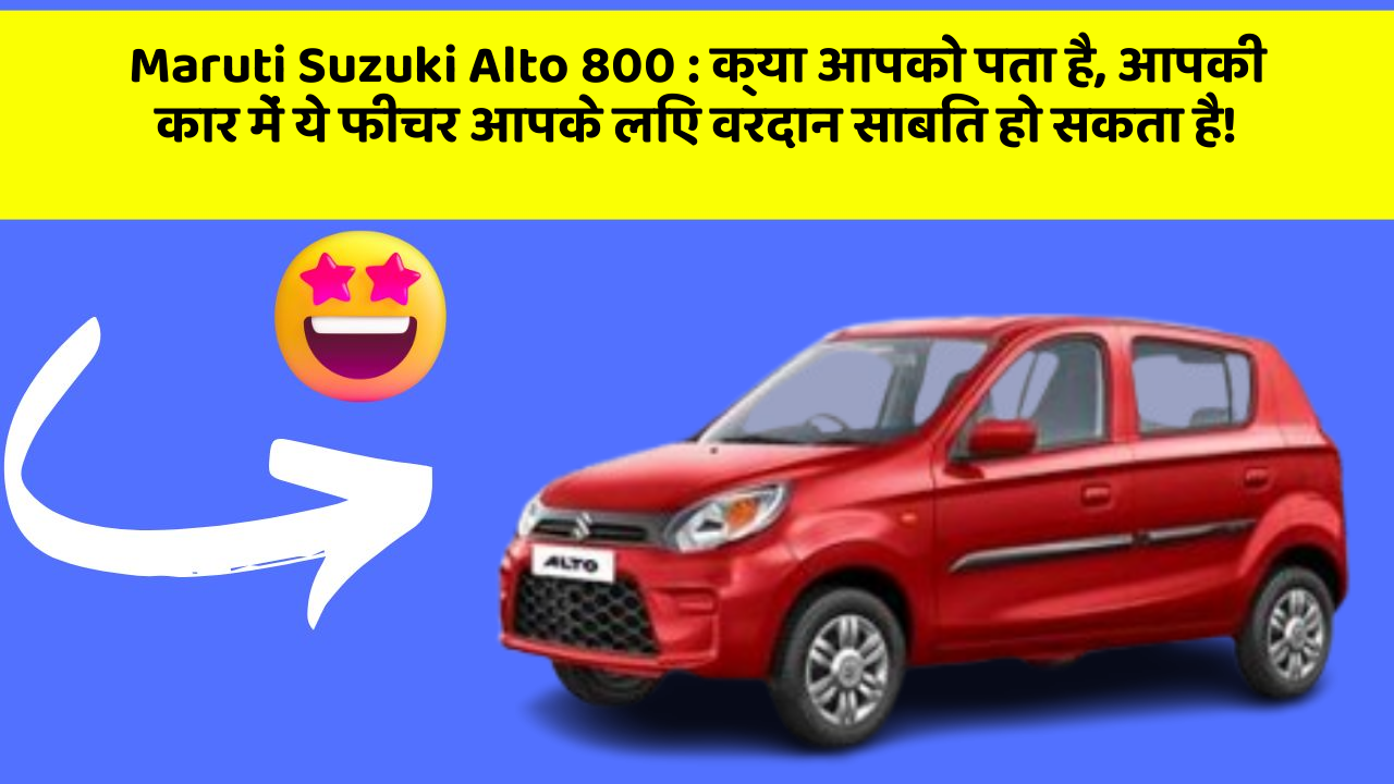 Maruti Suzuki Alto 800: क्या आपको पता है, आपकी कार में ये फीचर आपके लिए वरदान साबित हो सकता है!