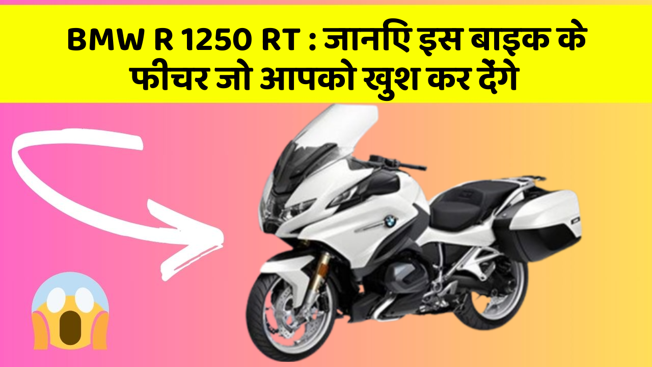 BMW R 1250 RT : जानिए इस बाइक के फीचर जो आपको खुश कर देंगे