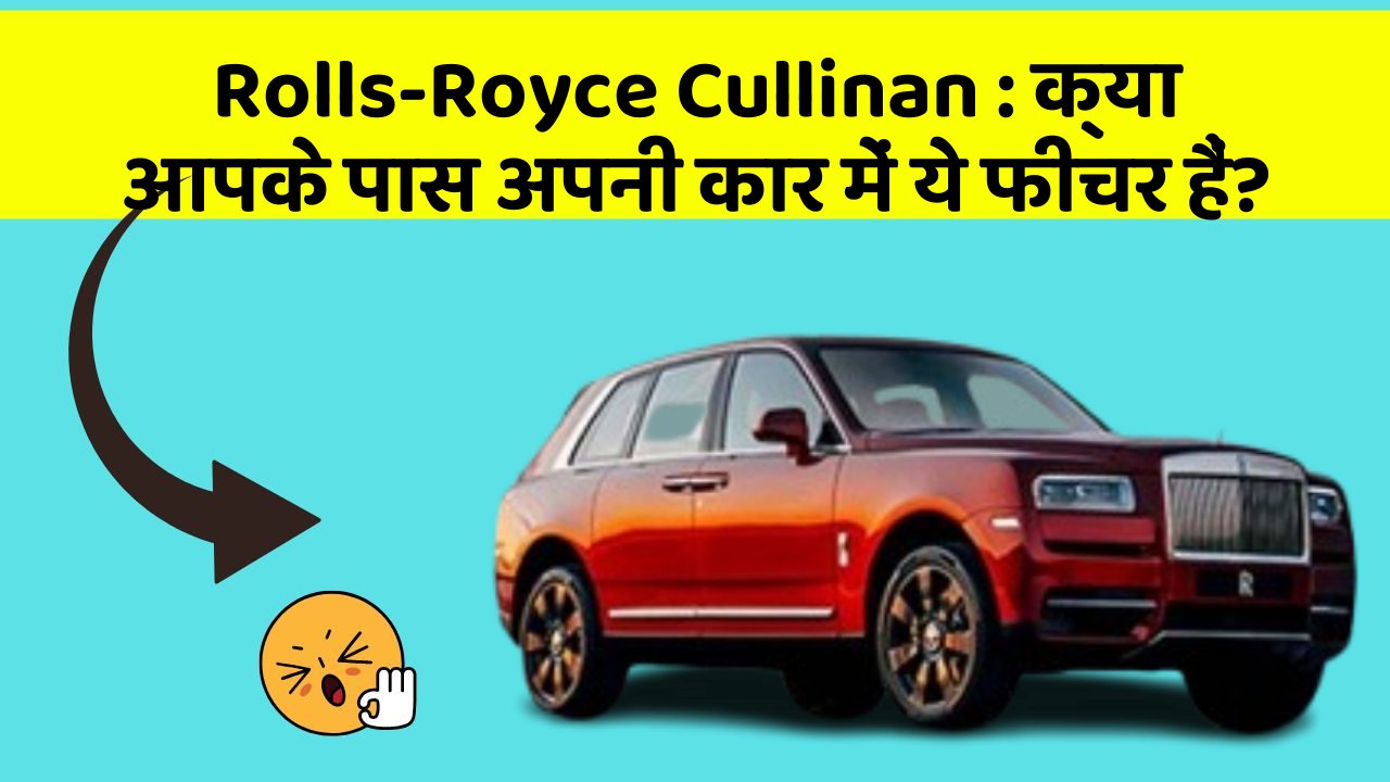 Rolls-Royce Cullinan : क्या आपके पास अपनी कार में ये फीचर हैं?