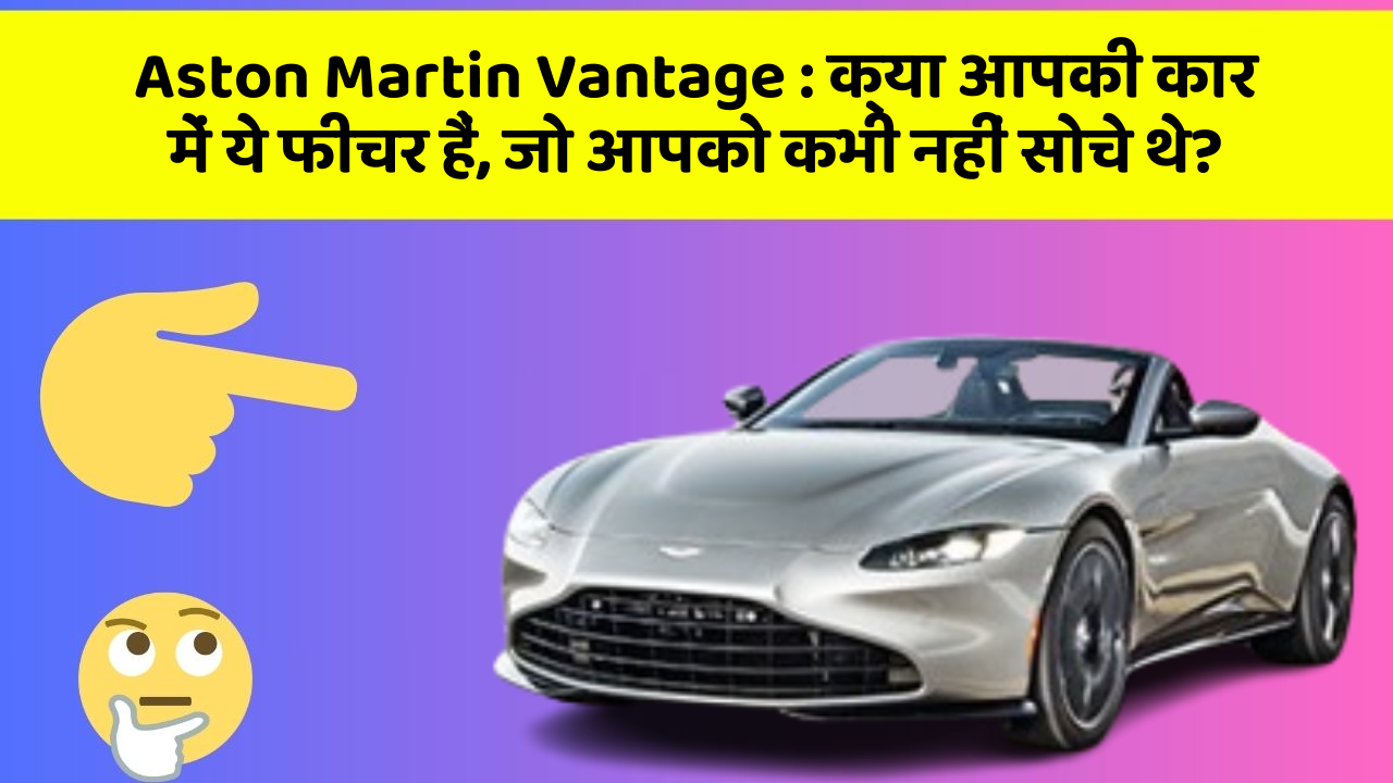 Aston Martin Vantage: क्या आपकी कार में ये फीचर हैं, जो आपको कभी नहीं सोचे थे?