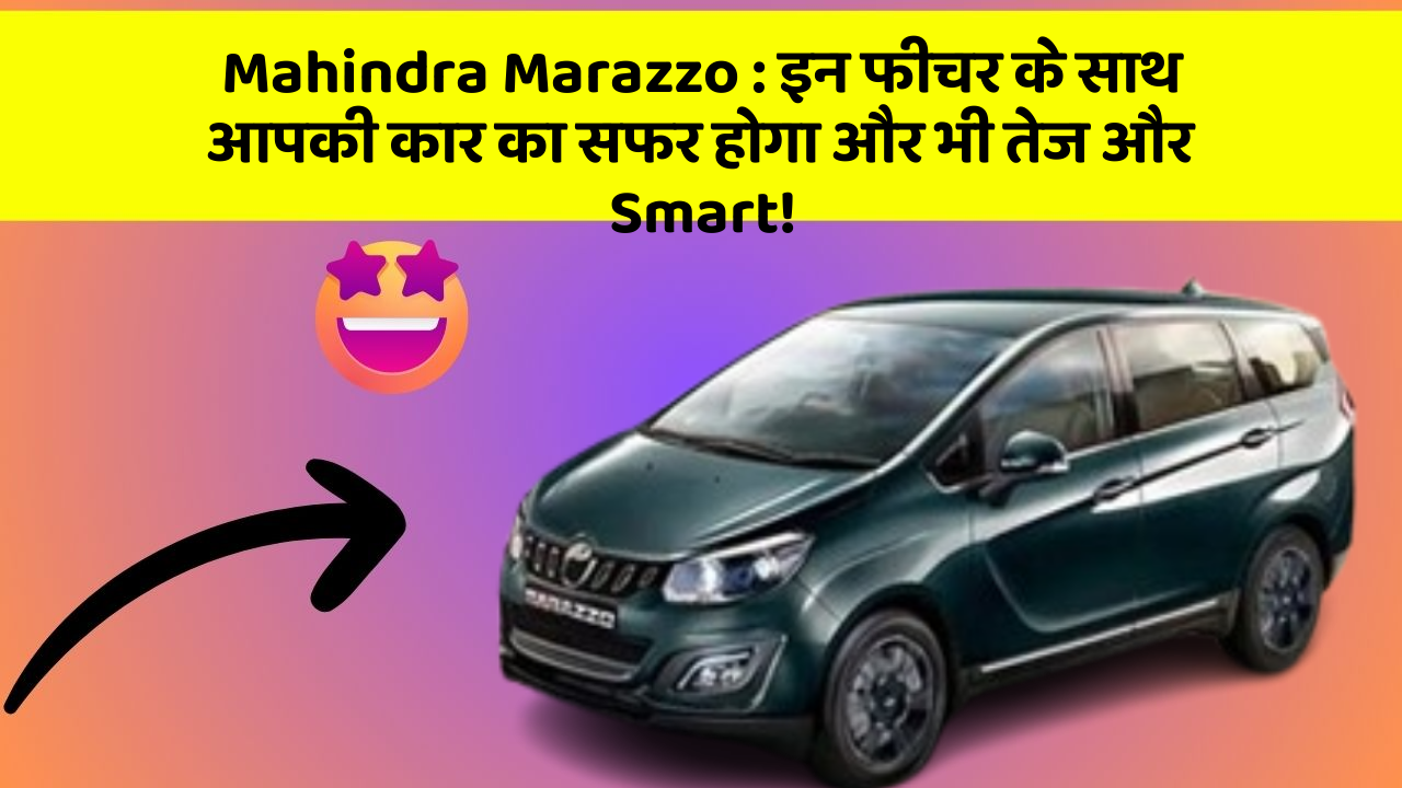 Mahindra Marazzo: इन फीचर के साथ आपकी कार का सफर होगा और भी तेज और Smart!