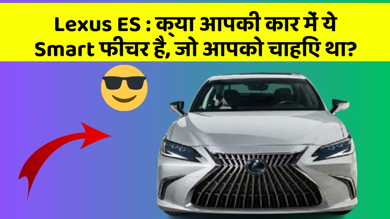 Lexus ES: क्या आपकी कार में ये Smart फीचर है, जो आपको चाहिए था?