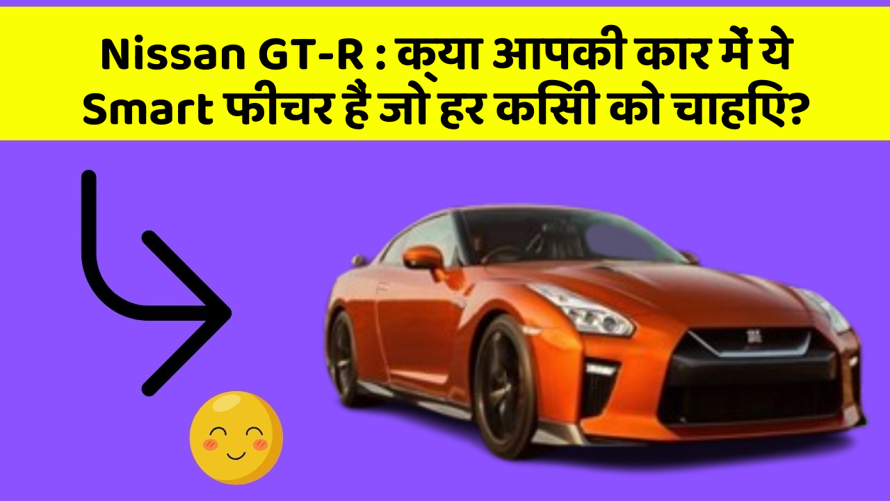 Nissan GT-R: क्या आपकी कार में ये Smart फीचर हैं जो हर किसी को चाहिए?