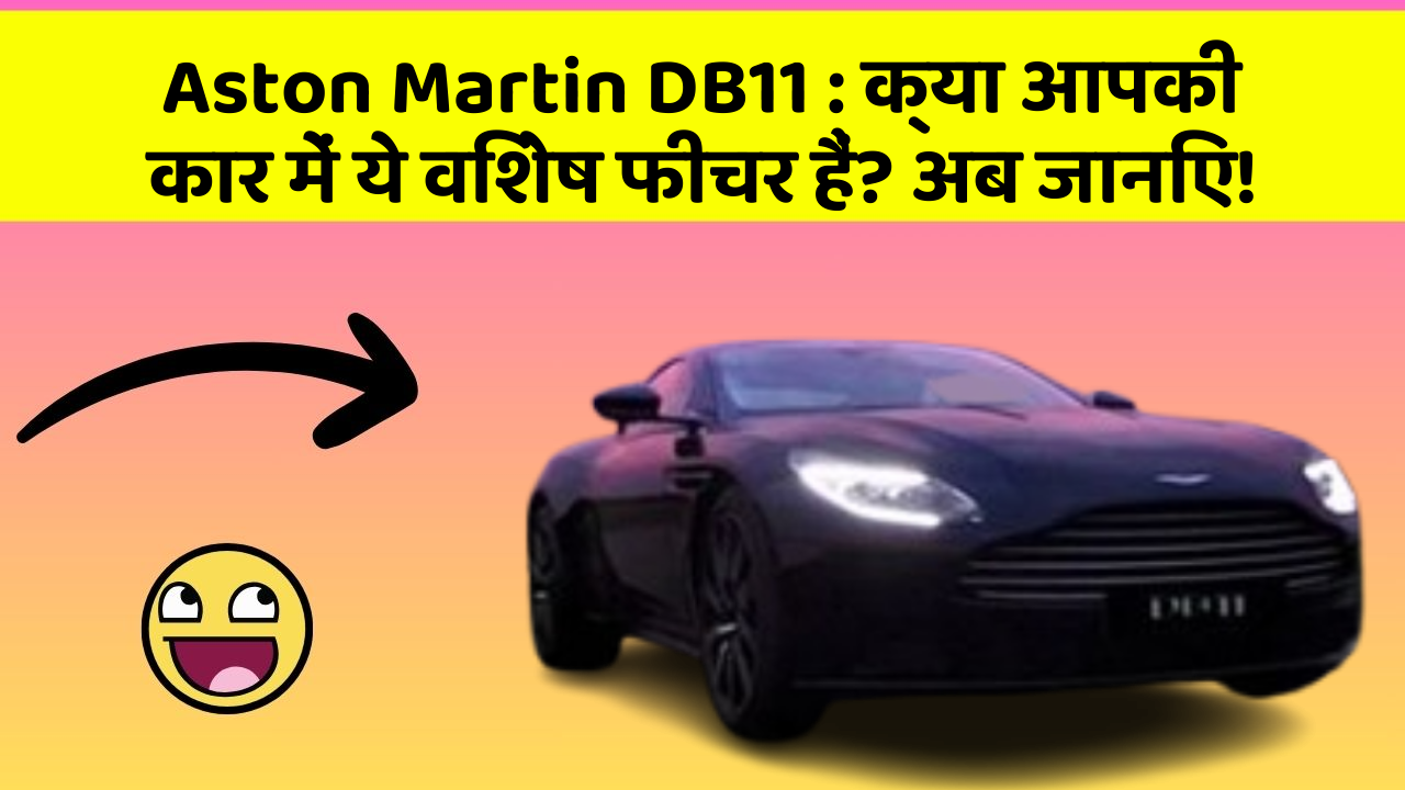 Aston Martin DB11: क्या आपकी कार में ये विशेष फीचर हैं? अब जानिए!